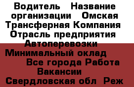 Водитель › Название организации ­ Омская Трансферная Компания › Отрасль предприятия ­ Автоперевозки › Минимальный оклад ­ 23 000 - Все города Работа » Вакансии   . Свердловская обл.,Реж г.